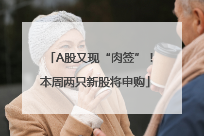 A股又现“肉签”！本周两只新股将申购