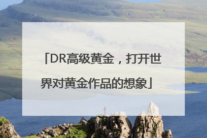DR高级黄金，打开世界对黄金作品的想象
