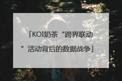 KOI奶茶“跨界联动”活动背后的数据战争