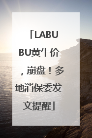 LABUBU黄牛价，崩盘！多地消保委发文提醒